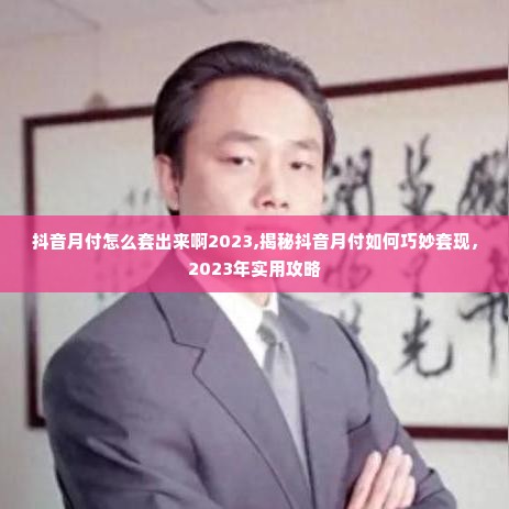 抖音月付怎么套出来啊2023,揭秘抖音月付如何巧妙套现，2023年实用攻略