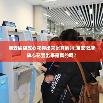宝安微店放心花套出来是真的吗,宝安微店放心花套出来是真的吗？