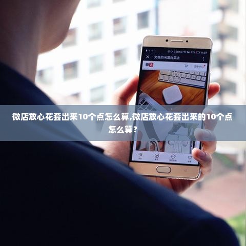 微店放心花套出来10个点怎么算,微店放心花套出来的10个点怎么算？