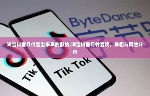 淘宝抖音月付套出来真的假的,淘宝抖音月付套现，真相与风险分析