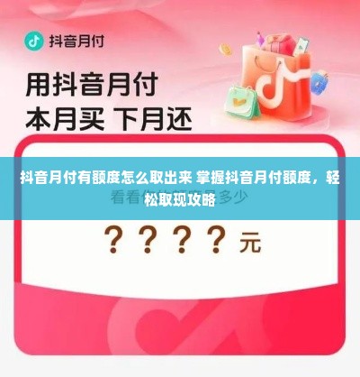 抖音月付有额度怎么取出来 掌握抖音月付额度，轻松取现攻略