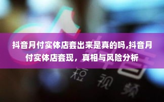 抖音月付实体店套出来是真的吗,抖音月付实体店套现，真相与风险分析