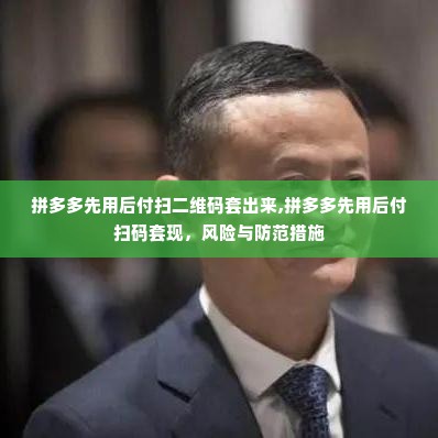 拼多多先用后付扫二维码套出来,拼多多先用后付扫码套现，风险与防范措施