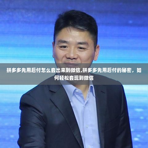 拼多多先用后付怎么套出来到微信,拼多多先用后付的秘密，如何轻松套现到微信