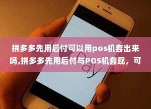 拼多多先用后付可以用pos机套出来吗,拼多多先用后付与POS机套现，可行性与风险分析