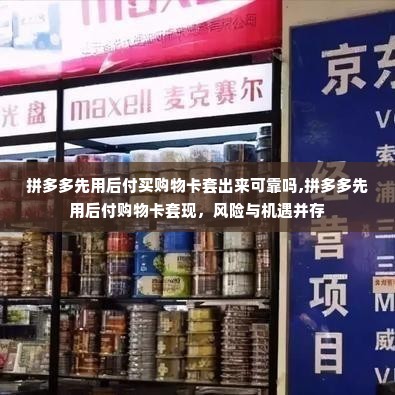 拼多多先用后付买购物卡套出来可靠吗,拼多多先用后付购物卡套现，风险与机遇并存