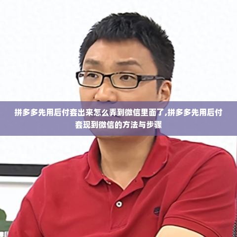 拼多多先用后付套出来怎么弄到微信里面了,拼多多先用后付套现到微信的方法与步骤