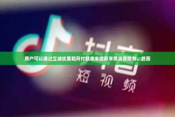 抖音月付是立减还是套出来,探索抖音月付，立减还是套现？