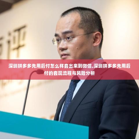 深圳拼多多先用后付怎么样套出来到微信,深圳拼多多先用后付的套现流程与风险分析
