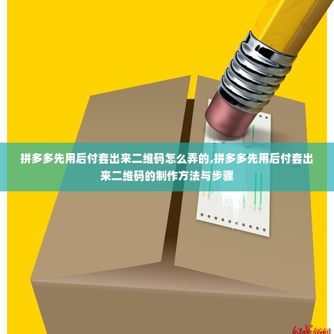 拼多多先用后付套出来二维码怎么弄的,拼多多先用后付套出来二维码的制作方法与步骤