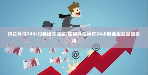 抖音月付24小时套出来商家,揭秘抖音月付24小时套现商家的真相