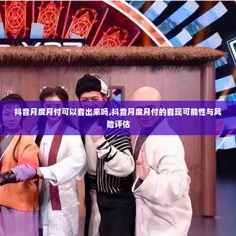 抖音月度月付可以套出来吗,抖音月度月付的套现可能性与风险评估