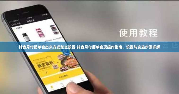 抖音月付简单套出来方式怎么设置,抖音月付简单套现操作指南，设置与实施步骤详解