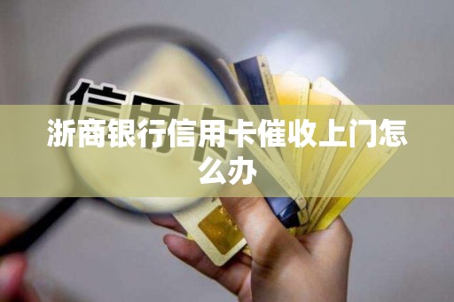 浙商银行信用卡催收上门怎么办