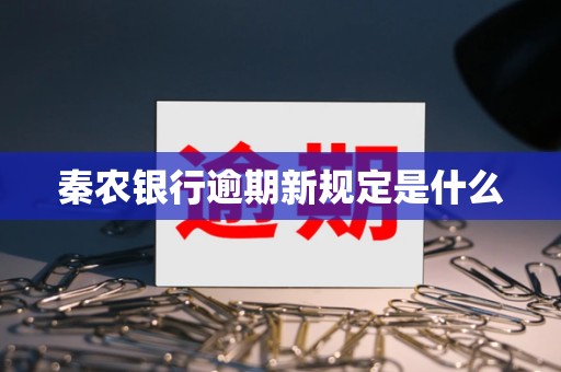 秦农银行逾期新规定是什么