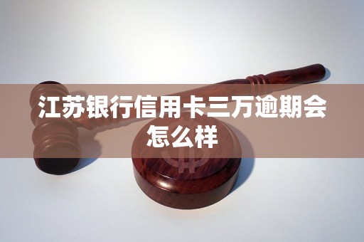 江苏银行信用卡三万逾期会怎么样