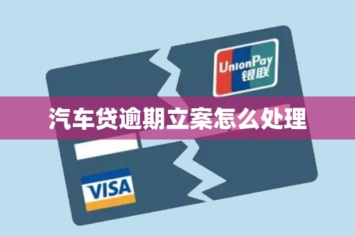汽车贷逾期立案怎么处理