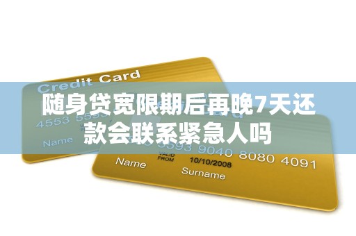 随身贷宽限期后再晚7天还款会联系紧急人吗