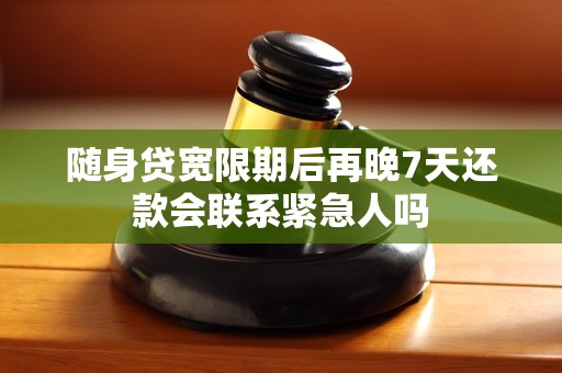 随身贷宽限期后再晚7天还款会联系紧急人吗
