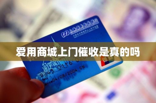 爱用商城上门催收是真的吗