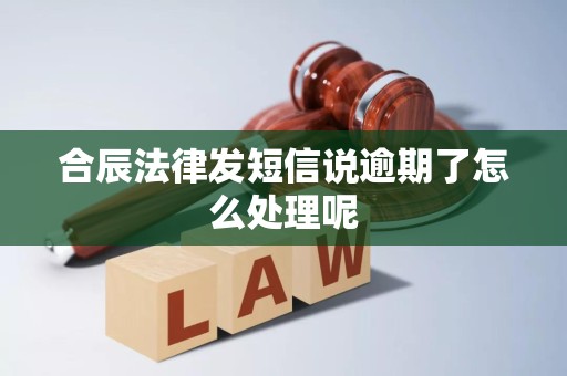 合辰法律发短信说逾期了怎么处理呢