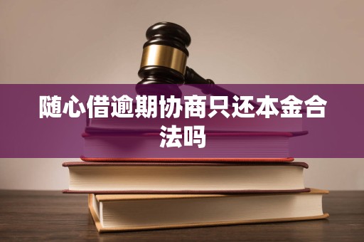 随心借逾期协商只还本金合法吗