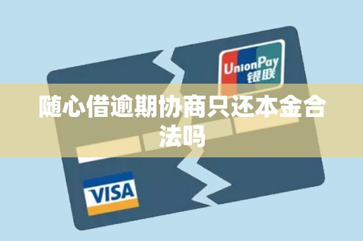 随心借逾期协商只还本金合法吗
