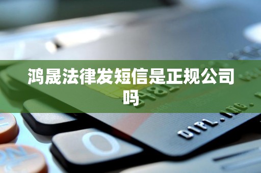鸿晟法律发短信是正规公司吗