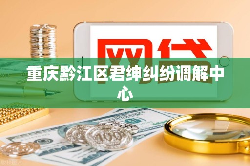 重庆黔江区君绅纠纷调解中心