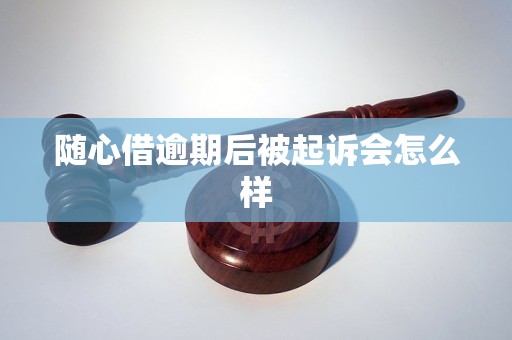 随心借逾期后被起诉会怎么样