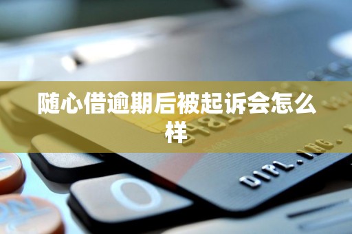 随心借逾期后被起诉会怎么样