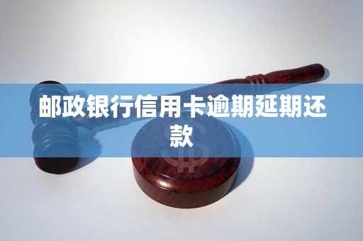 邮政银行信用卡逾期延期还款