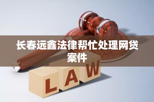 长春远鑫法律帮忙处理网贷案件