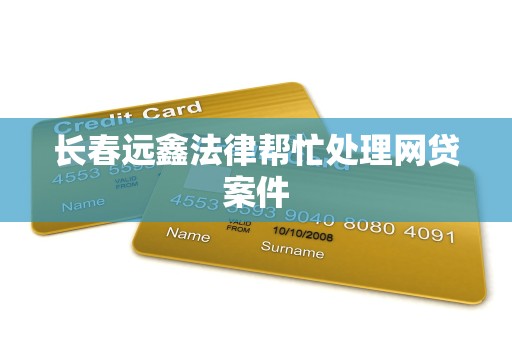 长春远鑫法律帮忙处理网贷案件