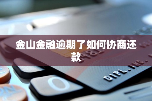 金山金融逾期了如何协商还款