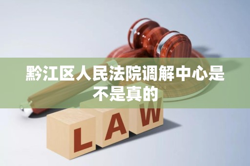 黔江区人民法院调解中心是不是真的