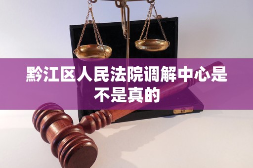黔江区人民法院调解中心是不是真的