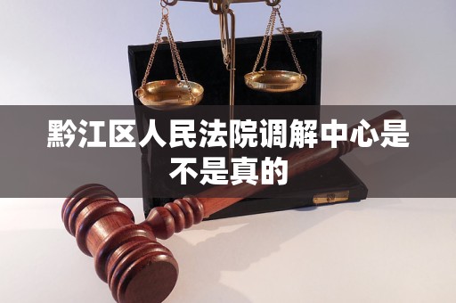 黔江区人民法院调解中心是不是真的