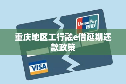 重庆地区工行融e借延期还款政策