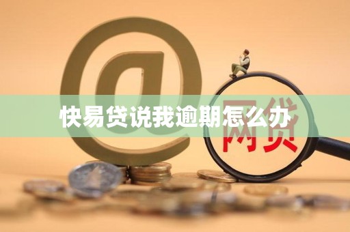 快易贷说我逾期怎么办