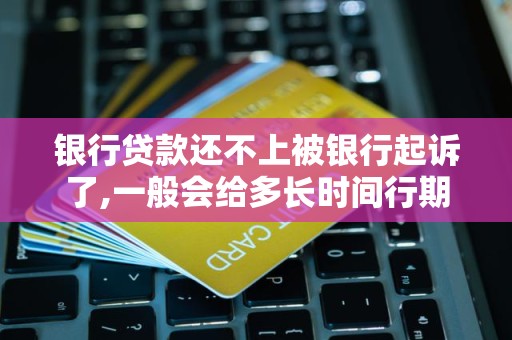 银行贷款还不上被银行起诉了,一般会给多长时间行期