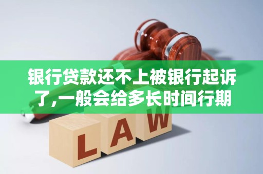 银行贷款还不上被银行起诉了,一般会给多长时间行期