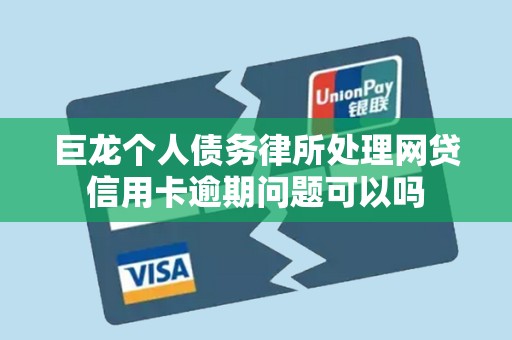 巨龙个人债务律所处理网贷信用卡逾期问题可以吗