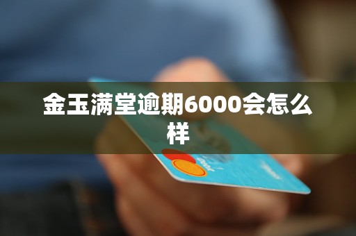 金玉满堂逾期6000会怎么样