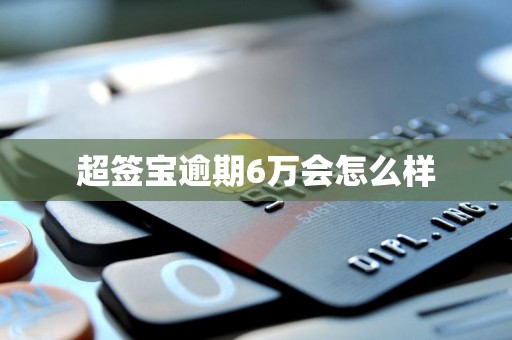 超签宝逾期6万会怎么样