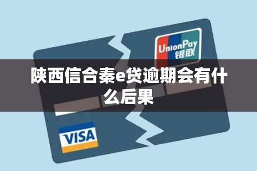 陕西信合秦e贷逾期会有什么后果