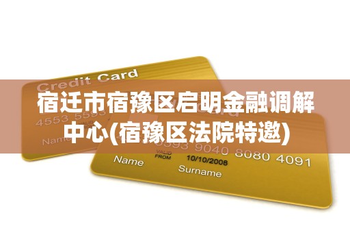 宿迁市宿豫区启明金融调解中心(宿豫区法院特邀)