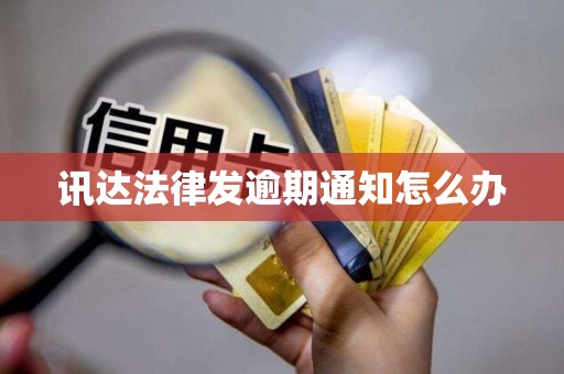 讯达法律发逾期通知怎么办