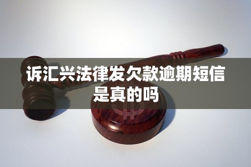 诉汇兴法律发欠款逾期短信是真的吗