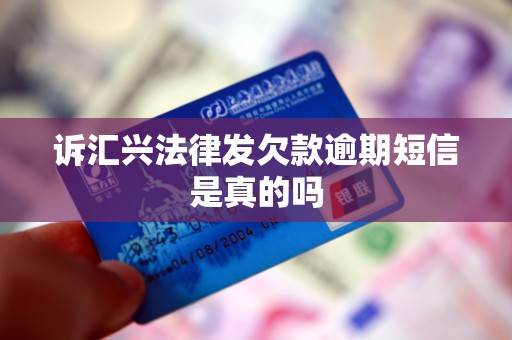诉汇兴法律发欠款逾期短信是真的吗